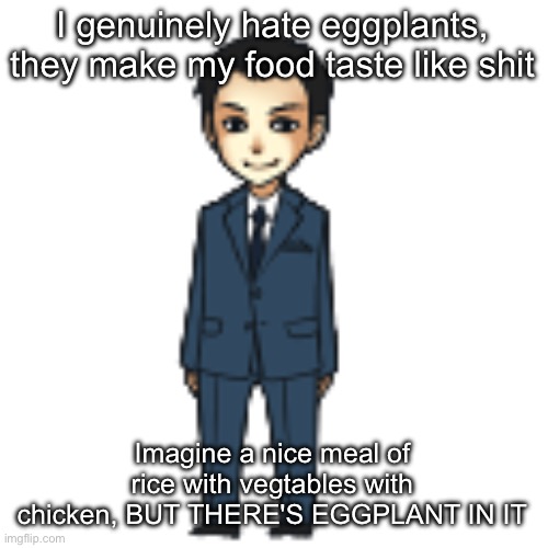 I cant swallow shit without coughing ewwww | I genuinely hate eggplants, they make my food taste like shit; Imagine a nice meal of rice with vegtables with chicken, BUT THERE'S EGGPLANT IN IT | image tagged in moriarty but a shimeji | made w/ Imgflip meme maker