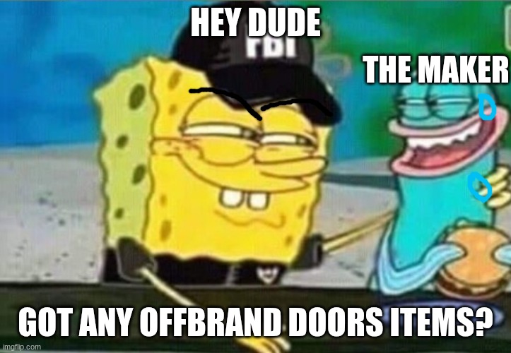 doors items | HEY DUDE; THE MAKER; GOT ANY OFFBRAND DOORS ITEMS? | image tagged in fbi spongebob | made w/ Imgflip meme maker