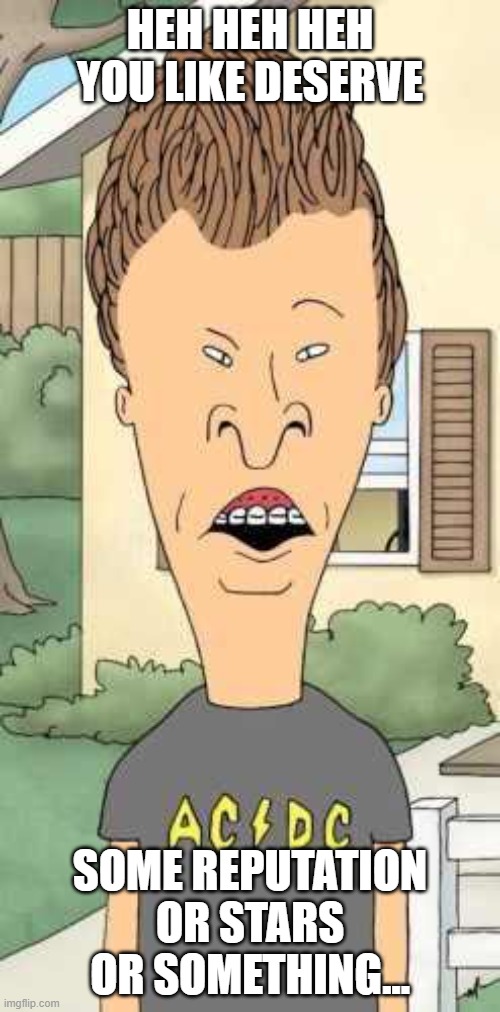 Add Reputation | HEH HEH HEH YOU LIKE DESERVE; SOME REPUTATION OR STARS OR SOMETHING... | image tagged in butthead | made w/ Imgflip meme maker