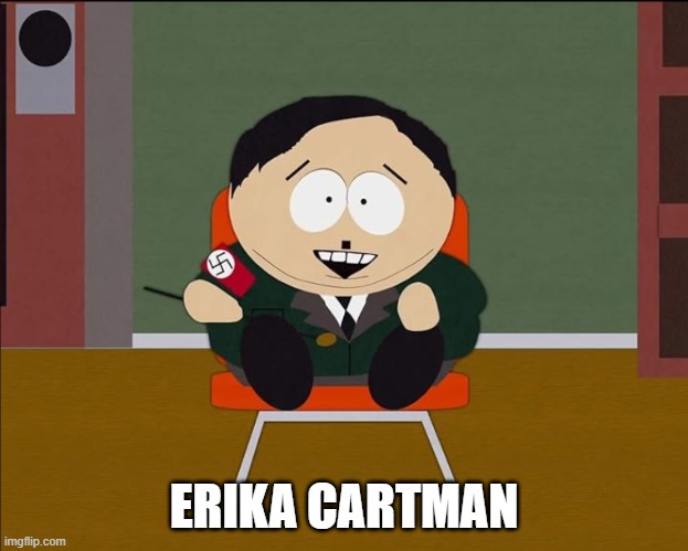 Eric Cartman Hitler | ERIKA CARTMAN | image tagged in eric cartman hitler,erika,south park,cartoon,adolf hitler,nazi | made w/ Imgflip meme maker