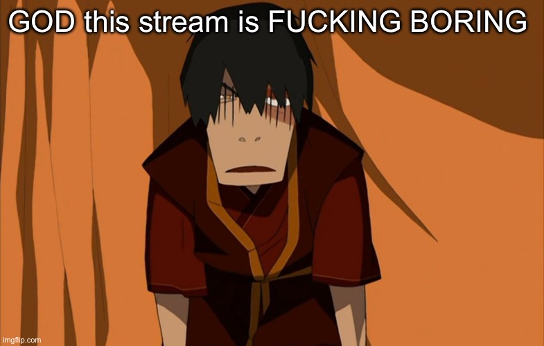 Zuko Flustered | GOD this stream is FUCKING BORING | image tagged in zuko flustered,boring,i want zuko to rail me | made w/ Imgflip meme maker