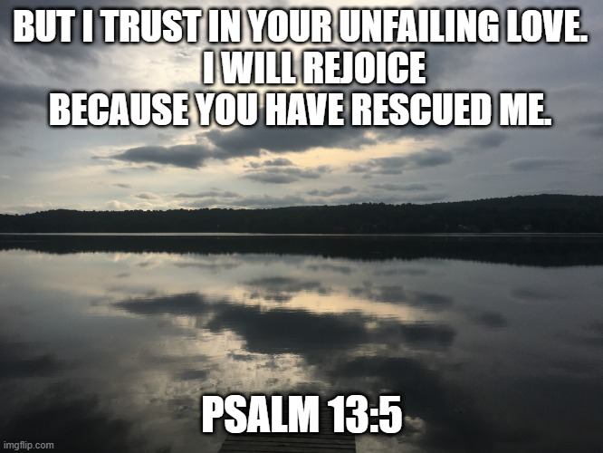 God Loves You ! | BUT I TRUST IN YOUR UNFAILING LOVE.
    I WILL REJOICE BECAUSE YOU HAVE RESCUED ME. PSALM 13:5 | image tagged in trust,change,rescue | made w/ Imgflip meme maker