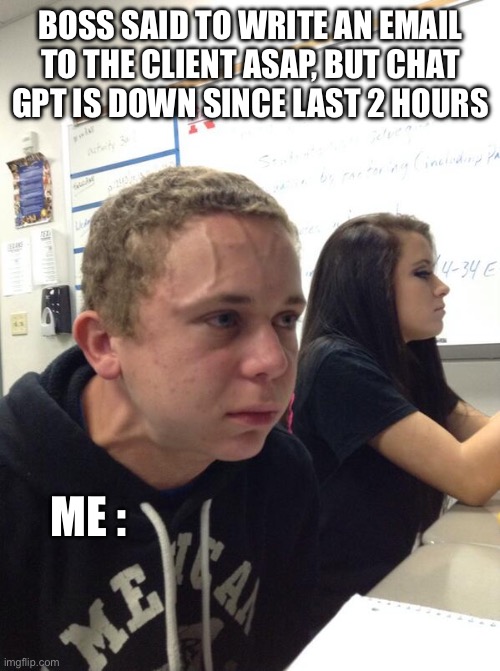 Hold fart | BOSS SAID TO WRITE AN EMAIL TO THE CLIENT ASAP, BUT CHAT GPT IS DOWN SINCE LAST 2 HOURS; ME : | image tagged in hold fart | made w/ Imgflip meme maker