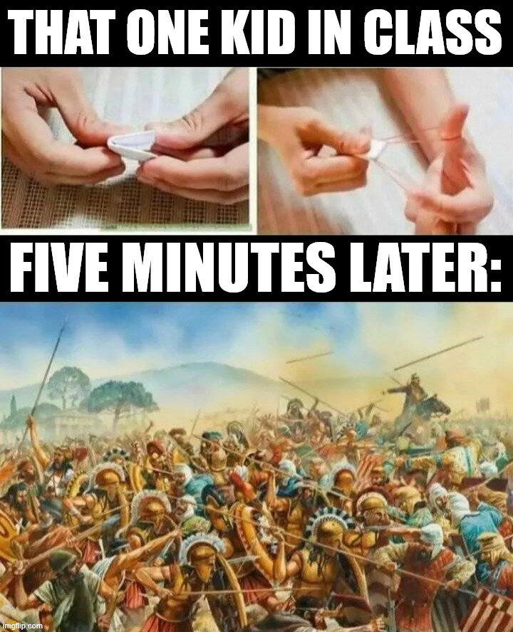 It always turns out to become a war | THAT ONE KID IN CLASS; FIVE MINUTES LATER: | image tagged in war,school | made w/ Imgflip meme maker