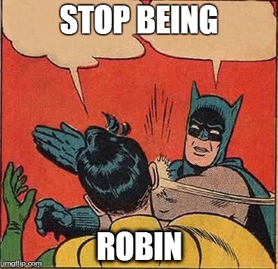 Batman Slapping Robin | STOP BEING ROBIN | image tagged in memes,batman slapping robin | made w/ Imgflip meme maker