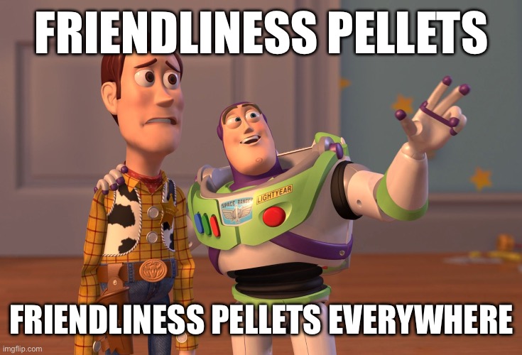 Flowey in the beginning: | FRIENDLINESS PELLETS; FRIENDLINESS PELLETS EVERYWHERE | image tagged in memes,x x everywhere | made w/ Imgflip meme maker