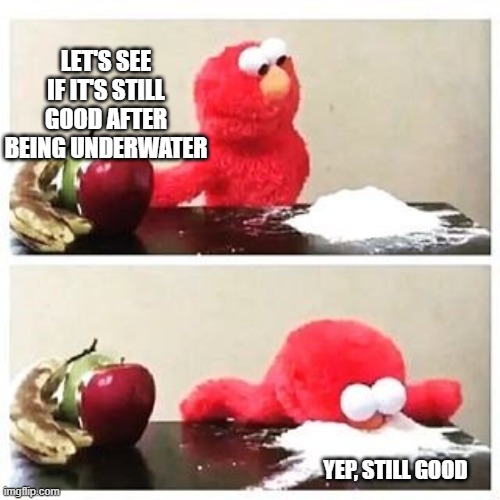 LET'S SEE IF IT'S STILL GOOD AFTER BEING UNDERWATER YEP, STILL GOOD | image tagged in elmo cocaine | made w/ Imgflip meme maker