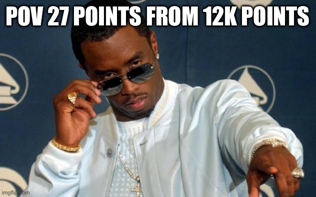sorry for shitposting i just want points | POV 27 POINTS FROM 12K POINTS | image tagged in puff daddy | made w/ Imgflip meme maker