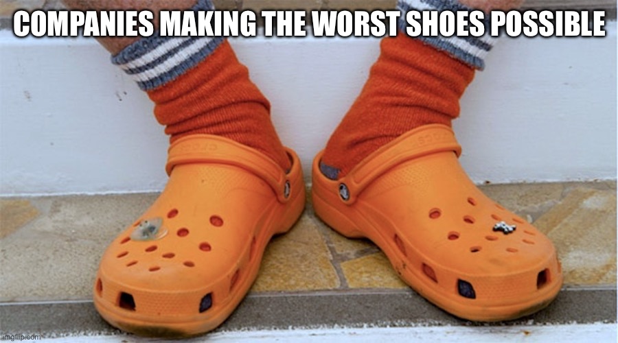 Bad Shoes | COMPANIES MAKING THE WORST SHOES POSSIBLE | image tagged in bad shoes | made w/ Imgflip meme maker