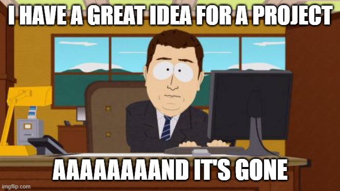 Aaaaand Its Gone | I HAVE A GREAT IDEA FOR A PROJECT; AAAAAAAAND IT'S GONE | image tagged in memes,aaaaand its gone | made w/ Imgflip meme maker