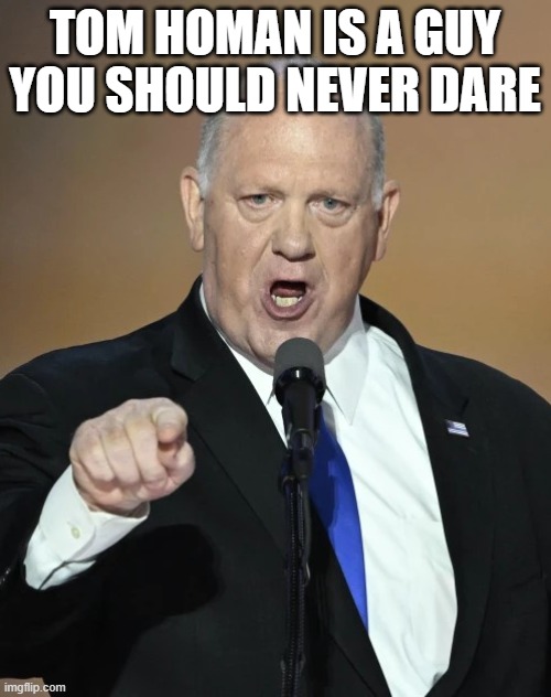 Tom Homan | TOM HOMAN IS A GUY YOU SHOULD NEVER DARE | image tagged in tom homan | made w/ Imgflip meme maker