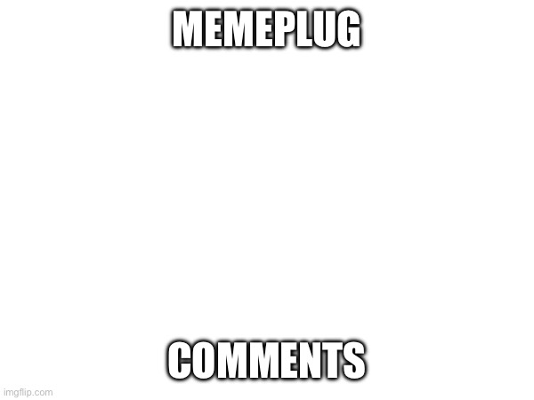 Memeplug (Not mine) | MEMEPLUG; COMMENTS | made w/ Imgflip meme maker
