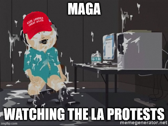 South Park JIzz | MAGA; WATCHING THE LA PROTESTS | image tagged in south park jizz | made w/ Imgflip meme maker