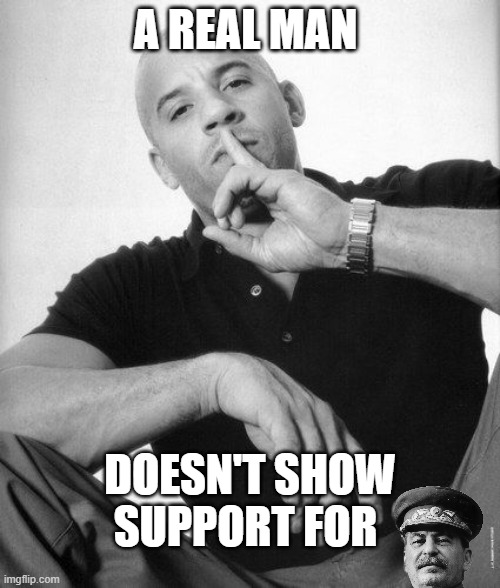 Stalin is a paranoid coward | A REAL MAN; DOESN'T SHOW SUPPORT FOR | image tagged in a real man never speaks ill of | made w/ Imgflip meme maker