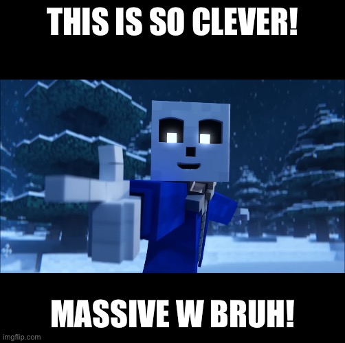 THIS IS SO CLEVER! MASSIVE W BRUH! | made w/ Imgflip meme maker