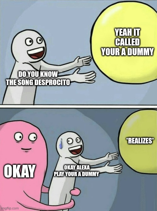 Running Away Balloon | YEAH IT CALLED YOUR A DUMMY; DO YOU KNOW THE SONG DESPROCITO; *REALIZES*; OKAY; OKAY ALEXA PLAY YOUR A DUMMY | image tagged in memes,running away balloon | made w/ Imgflip meme maker