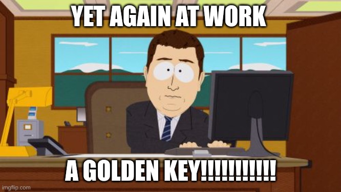 Aaaaand Its Gone | YET AGAIN AT WORK; A GOLDEN KEY!!!!!!!!!!! | image tagged in memes,aaaaand its gone | made w/ Imgflip meme maker