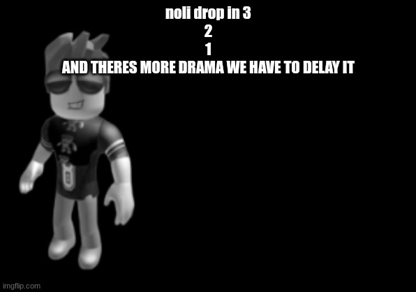 memorium luis | noli drop in 3
2
1
AND THERES MORE DRAMA WE HAVE TO DELAY IT | image tagged in memorium luis | made w/ Imgflip meme maker