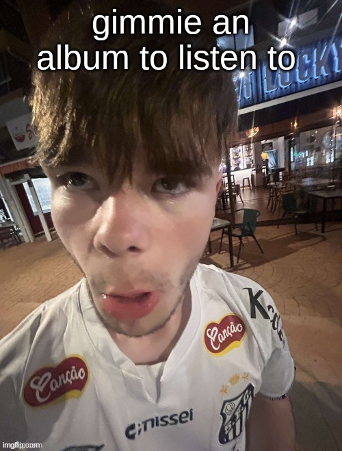 Why The Long Face 2.0 | gimmie an album to listen to | image tagged in why the long face 2 0 | made w/ Imgflip meme maker