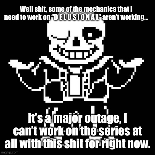 Well damn. | Well shit, some of the mechanics that I need to work on “D E L U S I O N A L” aren’t working…; It’s a major outage, I can’t work on the series at all with this shit for right now. | image tagged in sans undertale | made w/ Imgflip meme maker