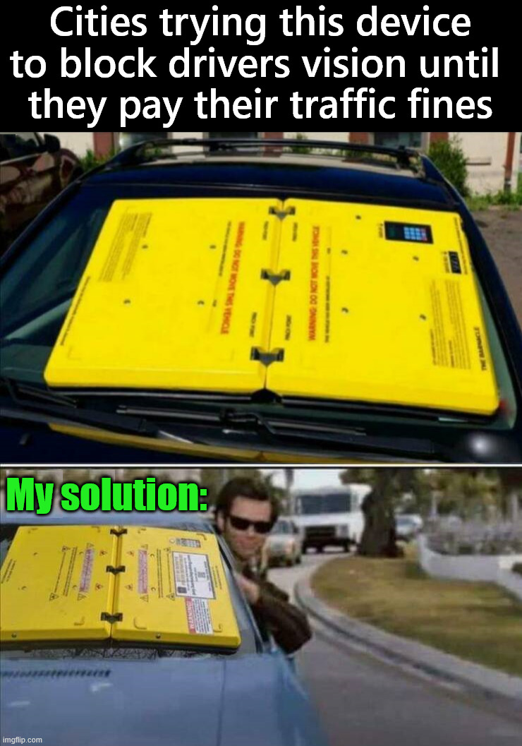 Their is always a way around anything they do | Cities trying this device to block drivers vision until 
they pay their traffic fines; My solution: | image tagged in tickets,vision,solution,smart thinking | made w/ Imgflip meme maker