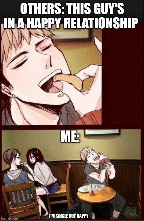 Single but happy | OTHERS: THIS GUY'S IN A HAPPY RELATIONSHIP; ME:; I'M SINGLE BUT HAPPY | image tagged in single but happy | made w/ Imgflip meme maker