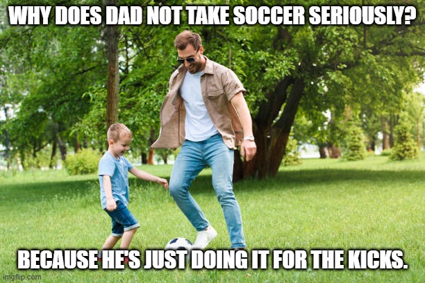 Daily Bad Dad Joke June 10, 2025 | WHY DOES DAD NOT TAKE SOCCER SERIOUSLY? BECAUSE HE'S JUST DOING IT FOR THE KICKS. | image tagged in soccer dad | made w/ Imgflip meme maker