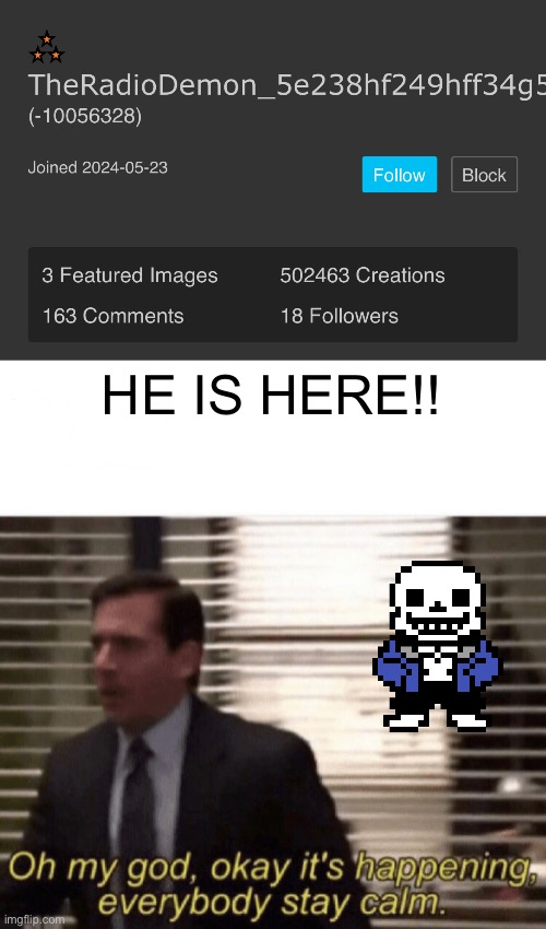GUYSS!! | HE IS HERE!! | image tagged in oh my god okay it's happening everybody stay calm | made w/ Imgflip meme maker