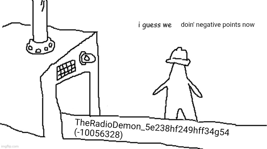 I guess we | doin' negative points now TheRadioDemon_5e238hf249hff34g54 (-10056328) | image tagged in i guess we | made w/ Imgflip meme maker