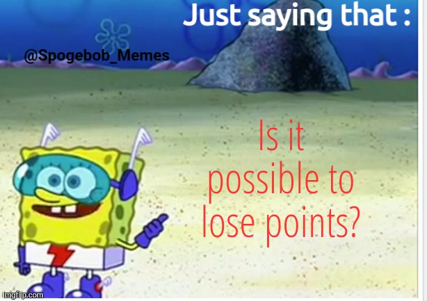 Spogebob_Memes announcement | Is it possible to lose points? | image tagged in spogebob_memes announcement | made w/ Imgflip meme maker