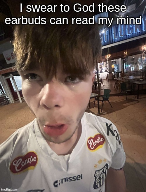 I JUST THOUGHT OF A SONG AND IT PLAYED IT | I swear to God these earbuds can read my mind | image tagged in why the long face 2 0 | made w/ Imgflip meme maker