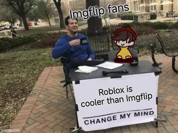 Imgflip fans | Imgflip fans; Roblox is cooler than Imgflip | image tagged in memes,change my mind | made w/ Imgflip meme maker