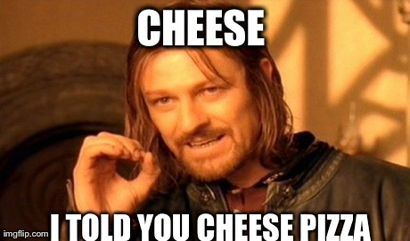 One Does Not Simply Meme | CHEESE  I TOLD YOU CHEESE PIZZA | image tagged in memes,one does not simply | made w/ Imgflip meme maker