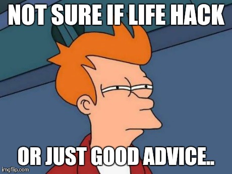 Futurama Fry | NOT SURE IF LIFE HACK OR JUST GOOD ADVICE.. | image tagged in memes,futurama fry | made w/ Imgflip meme maker