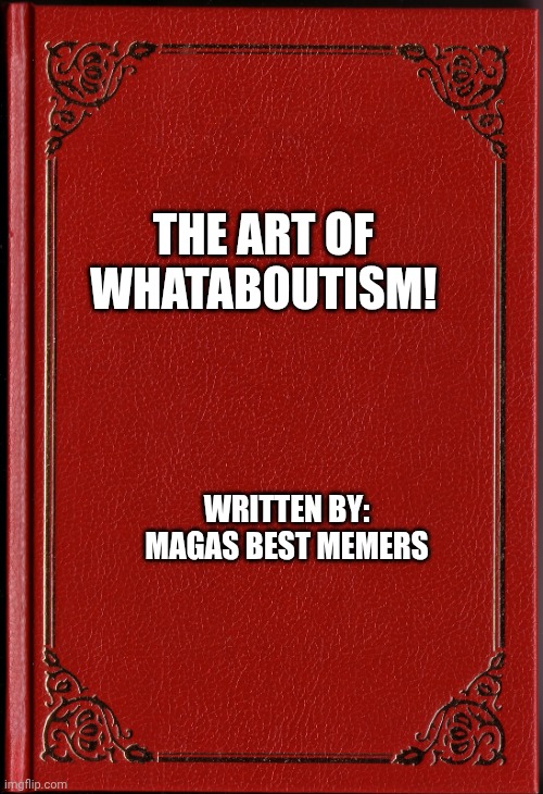 blank book | THE ART OF WHATABOUTISM! WRITTEN BY: MAGAS BEST MEMERS | image tagged in blank book | made w/ Imgflip meme maker