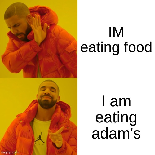 Drake Hotline Bling | IM eating food; I am eating adam's | image tagged in memes,drake hotline bling | made w/ Imgflip meme maker