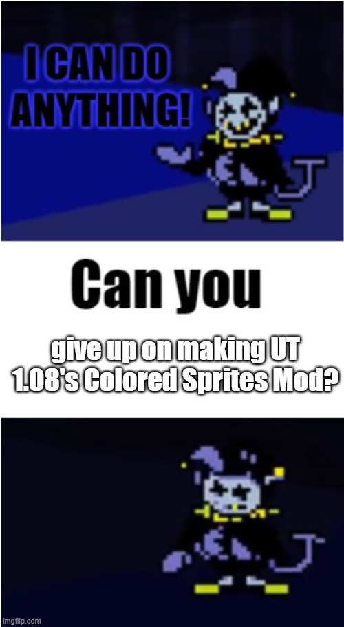 Yes that's me rn | give up on making UT 1.08's Colored Sprites Mod? | image tagged in i can do anything,memes | made w/ Imgflip meme maker