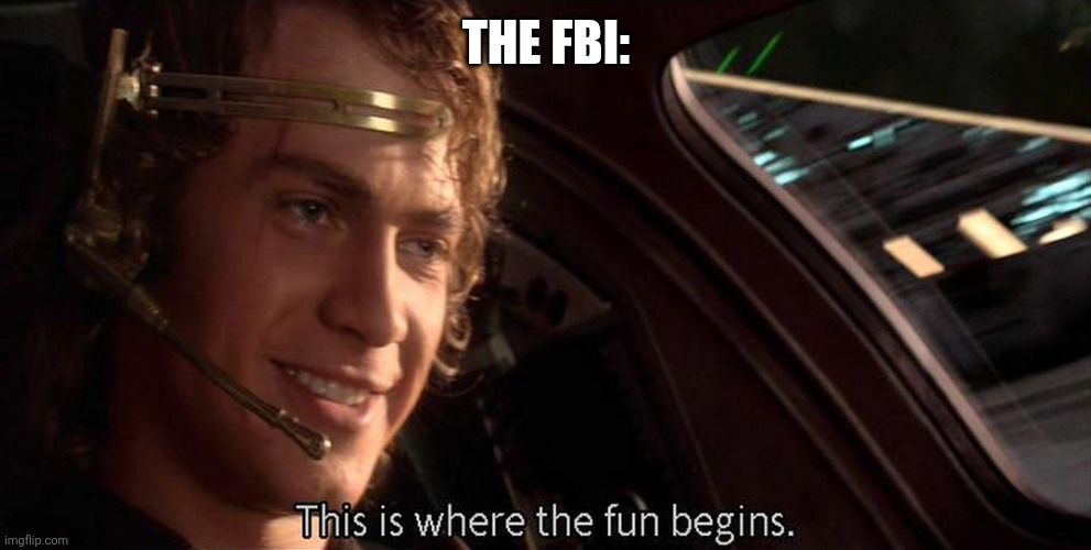 This is where the fun begins | THE FBI: | image tagged in this is where the fun begins | made w/ Imgflip meme maker