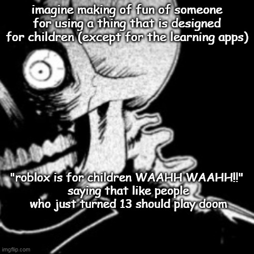Skeleton | imagine making of fun of someone for using a thing that is designed for children (except for the learning apps); "roblox is for children WAAHH WAAHH!!" 
saying that like people who just turned 13 should play doom | image tagged in skeleton | made w/ Imgflip meme maker