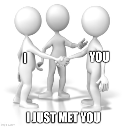 Please continue the lyrics… | YOU; I; I JUST MET YOU | image tagged in okay this is crazy | made w/ Imgflip meme maker