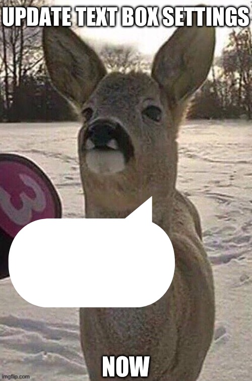 deer yap session | UPDATE TEXT BOX SETTINGS; NOW | image tagged in deer yap session | made w/ Imgflip meme maker