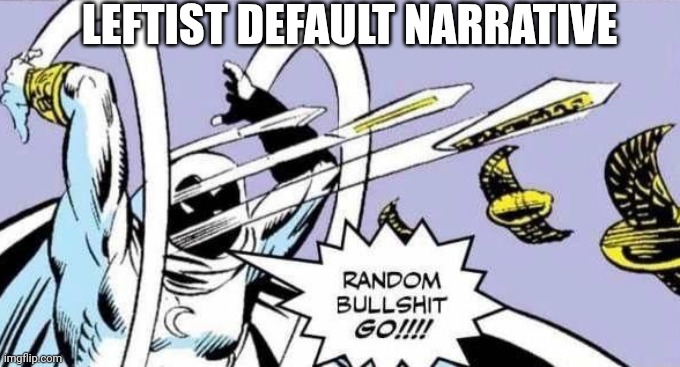 Random Bullshit Go! | LEFTIST DEFAULT NARRATIVE | image tagged in random bullshit go | made w/ Imgflip meme maker