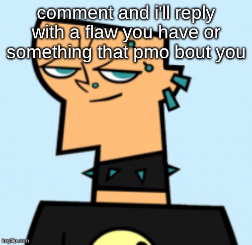 duncan | comment and i'll reply with a flaw you have or something that pmo bout you | image tagged in duncan | made w/ Imgflip meme maker