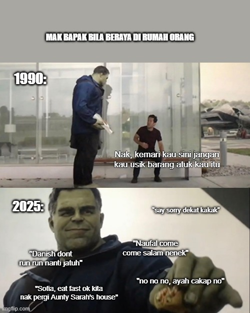 Hulk Taco | MAK BAPAK BILA BERAYA DI RUMAH ORANG; 1990:; Nak, kemari kau sini jangan kau usik barang atuk kau itu; 2025:; "say sorry dekat kakak"; "Naufal come come salam nenek"; "Danish dont run run nanti jatuh"; "no no no, ayah cakap no"; "Sofia, eat fast ok kita nak pergi Aunty Sarah's house" | image tagged in hulk taco | made w/ Imgflip meme maker
