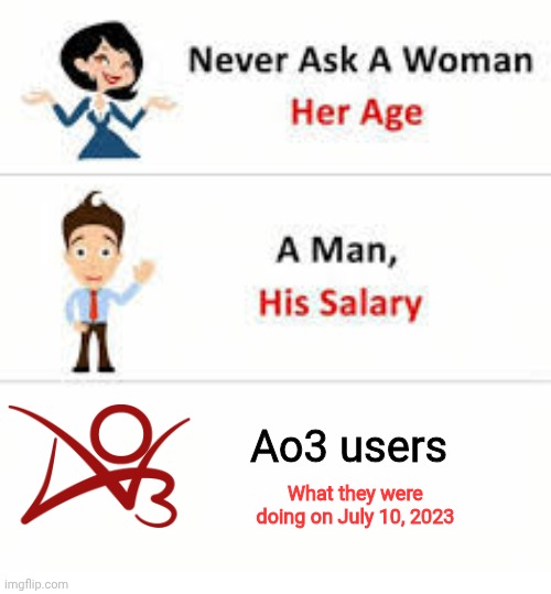 Never ask a woman her age | Ao3 users; What they were doing on July 10, 2023 | image tagged in never ask a woman her age | made w/ Imgflip meme maker