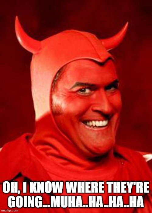 Devil Bruce | OH, I KNOW WHERE THEY'RE GOING...MUHA..HA..HA..HA | image tagged in devil bruce | made w/ Imgflip meme maker