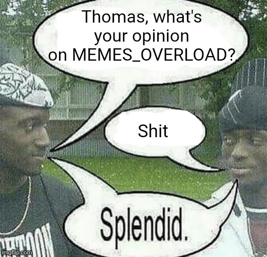. | Thomas, what's your opinion on MEMES_OVERLOAD? Shit | image tagged in we sell crack splendid | made w/ Imgflip meme maker