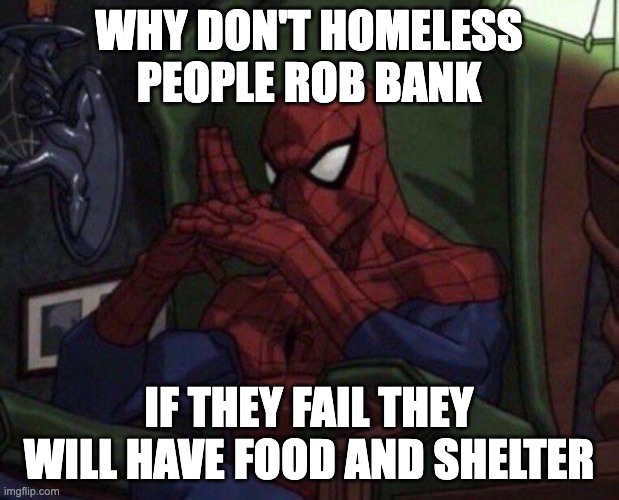Spider-Man Think | WHY DON'T HOMELESS PEOPLE ROB BANK; IF THEY FAIL THEY WILL HAVE FOOD AND SHELTER | image tagged in spider-man think | made w/ Imgflip meme maker