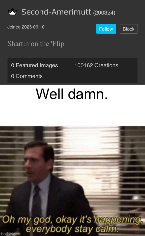 Well damn. | image tagged in oh my god okay it's happening everybody stay calm,sans of topic | made w/ Imgflip meme maker