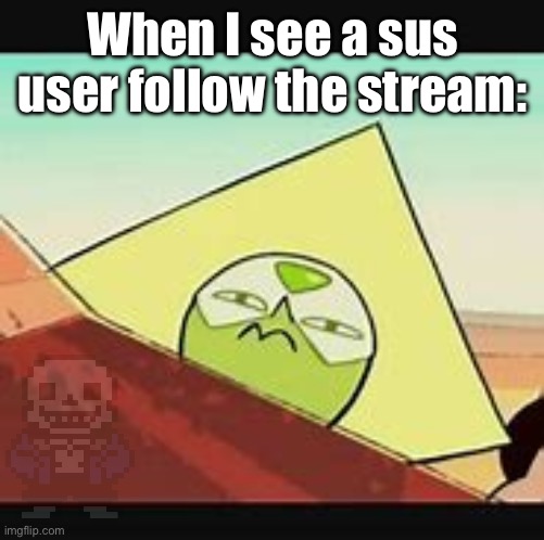 Probably all the mods and owners when this happens. | When I see a sus user follow the stream: | image tagged in peridot smug | made w/ Imgflip meme maker